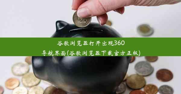 谷歌浏览器打开出现360导航界面(谷歌浏览器下载官方正版)