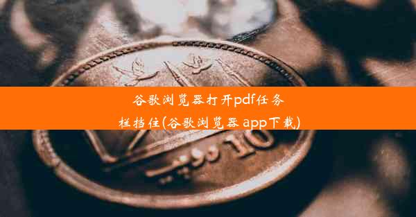 谷歌浏览器打开pdf任务栏挡住(谷歌浏览器 app下载)