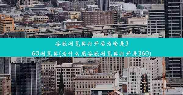 谷歌浏览器打开后为啥是360浏览器(为什么用谷歌浏览器打开是360)