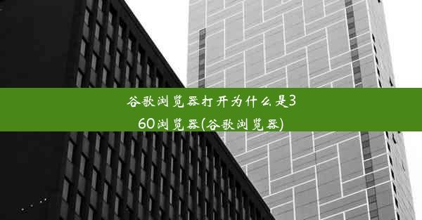 谷歌浏览器打开为什么是360浏览器(谷歌浏览器)