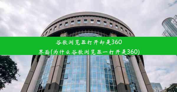 谷歌浏览器打开却是360界面(为什么谷歌浏览器一打开是360)