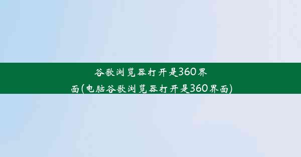 谷歌浏览器打开是360界面(电脑谷歌浏览器打开是360界面)