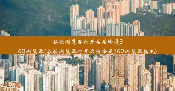 谷歌浏览器打开后为啥是360浏览器(谷歌浏览器打开后为啥是360浏览器模式)