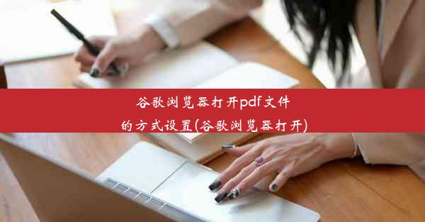 谷歌浏览器打开pdf文件的方式设置(谷歌浏览器打开)