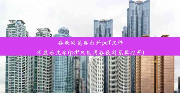 谷歌浏览器打开pdf文件不显示文字(pdf只能用谷歌浏览器打开)