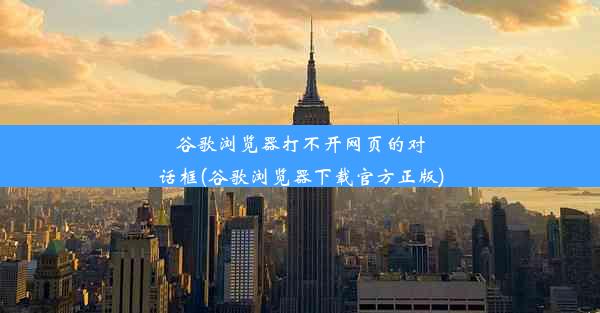 谷歌浏览器打不开网页的对话框(谷歌浏览器下载官方正版)