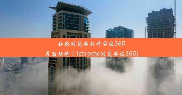 谷歌浏览器打开后被360页面劫持了(chrome浏览器被360)