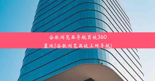 谷歌浏览器导航页被360篡改(谷歌浏览器被上网导航)