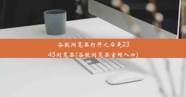 谷歌浏览器打开之后是2345浏览器(谷歌浏览器官网入口)