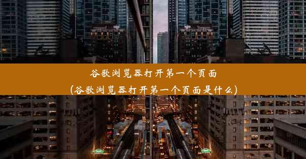 谷歌浏览器打开第一个页面(谷歌浏览器打开第一个页面是什么)