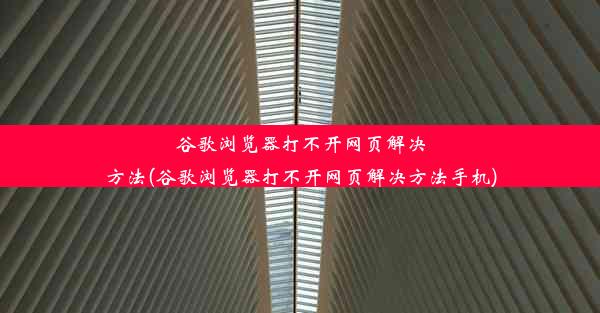 谷歌浏览器打不开网页解决方法(谷歌浏览器打不开网页解决方法手机)