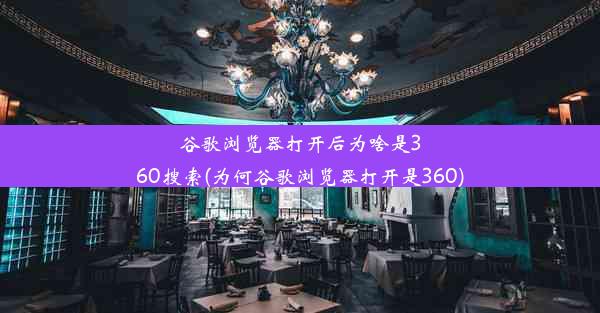 谷歌浏览器打开后为啥是360搜索(为何谷歌浏览器打开是360)