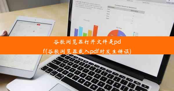 谷歌浏览器打开文件是pdf(谷歌浏览器载入pdf时发生错误)