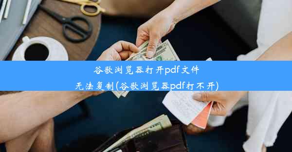 谷歌浏览器打开pdf文件无法复制(谷歌浏览器pdf打不开)