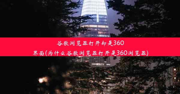 谷歌浏览器打开却是360界面(为什么谷歌浏览器打开是360浏览器)