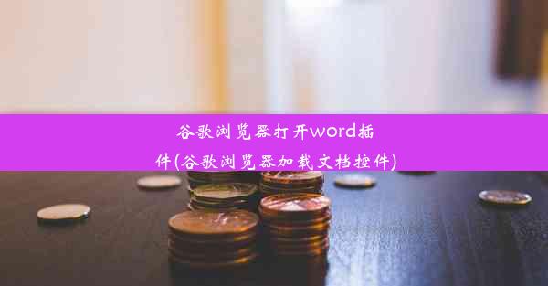 谷歌浏览器打开word插件(谷歌浏览器加载文档控件)