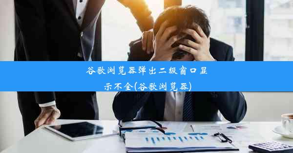 谷歌浏览器弹出二级窗口显示不全(谷歌浏览器)