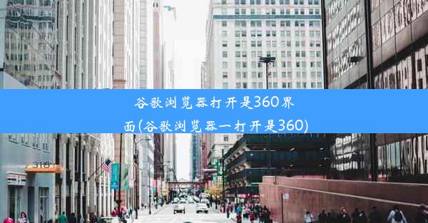 谷歌浏览器打开是360界面(谷歌浏览器一打开是360)