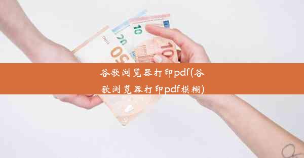 谷歌浏览器打印pdf(谷歌浏览器打印pdf模糊)