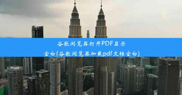 谷歌浏览器打开PDF显示空白(谷歌浏览器加载pdf文档空白)