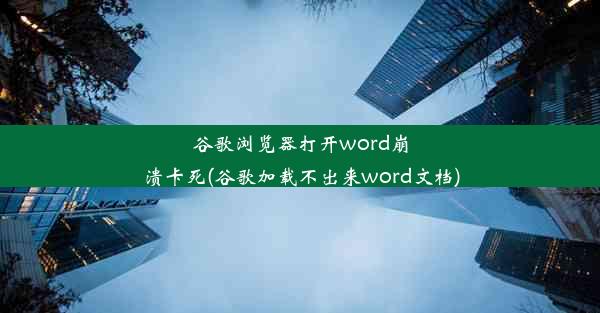 谷歌浏览器打开word崩溃卡死(谷歌加载不出来word文档)