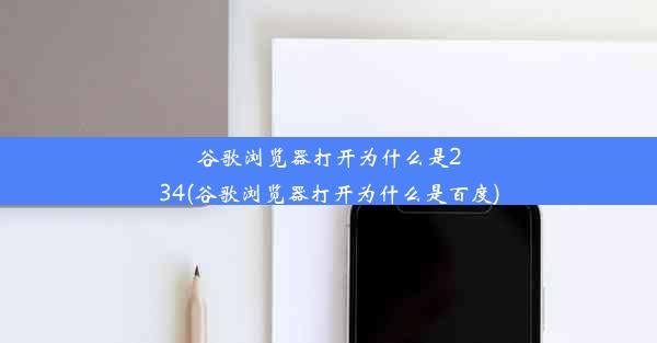 谷歌浏览器打开为什么是234(谷歌浏览器打开为什么是百度)