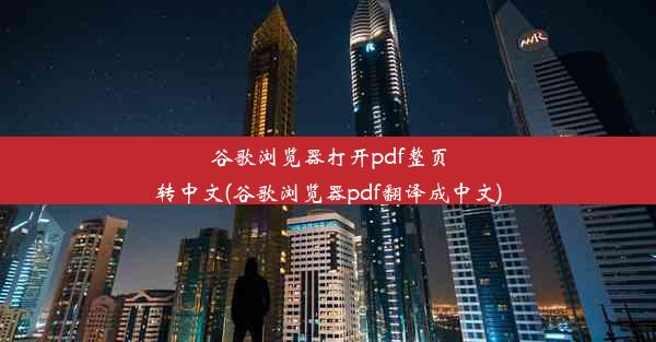 谷歌浏览器打开pdf整页转中文(谷歌浏览器pdf翻译成中文)