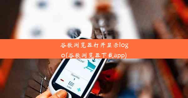 谷歌浏览器打开显示logo(谷歌浏览器下载app)