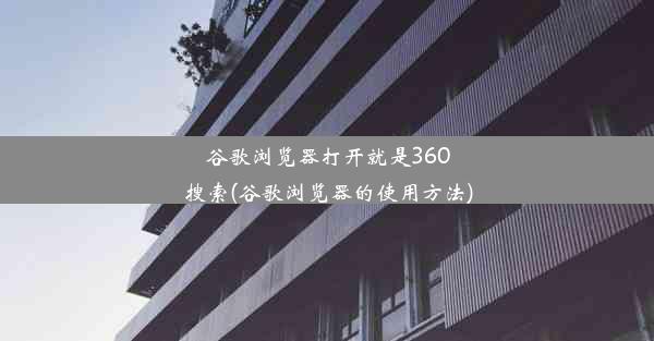 谷歌浏览器打开就是360搜索(谷歌浏览器的使用方法)