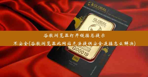 谷歌浏览器打开链接总提示不安全(谷歌浏览器此网站无法提供安全连接怎么解决)