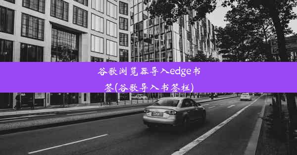 谷歌浏览器导入edge书签(谷歌导入书签栏)