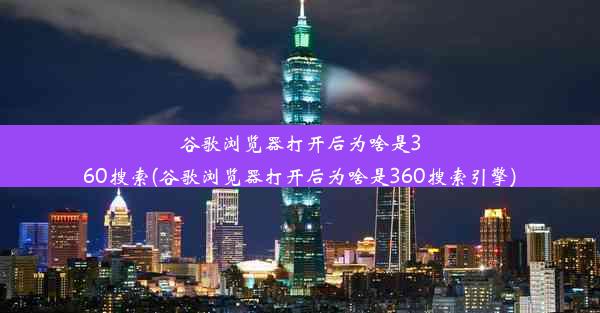 谷歌浏览器打开后为啥是360搜索(谷歌浏览器打开后为啥是360搜索引擎)