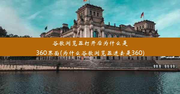 谷歌浏览器打开后为什么是360界面(为什么谷歌浏览器进去是360)