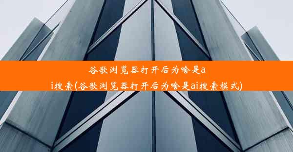 谷歌浏览器打开后为啥是ai搜索(谷歌浏览器打开后为啥是ai搜索模式)