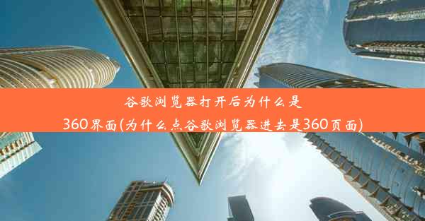 谷歌浏览器打开后为什么是360界面(为什么点谷歌浏览器进去是360页面)