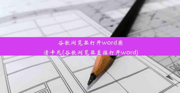 谷歌浏览器打开word崩溃卡死(谷歌浏览器直接打开word)