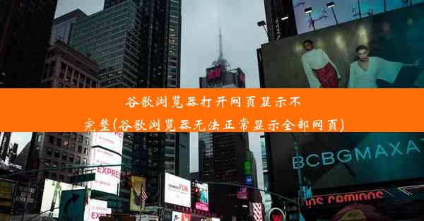 谷歌浏览器打开网页显示不完整(谷歌浏览器无法正常显示全部网页)