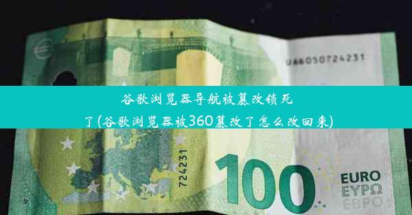 谷歌浏览器导航被篡改锁死了(谷歌浏览器被360篡改了怎么改回来)