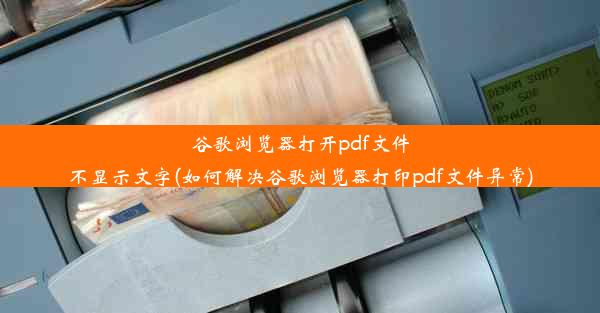 谷歌浏览器打开pdf文件不显示文字(如何解决谷歌浏览器打印pdf文件异常)