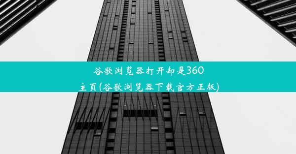 谷歌浏览器打开却是360主页(谷歌浏览器下载官方正版)