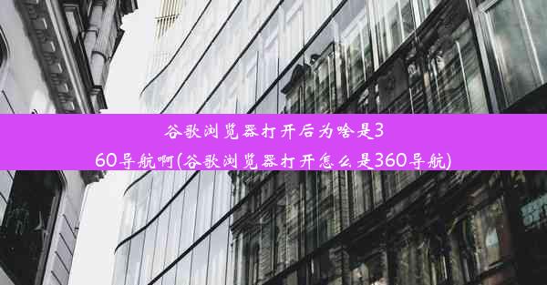 谷歌浏览器打开后为啥是360导航啊(谷歌浏览器打开怎么是360导航)