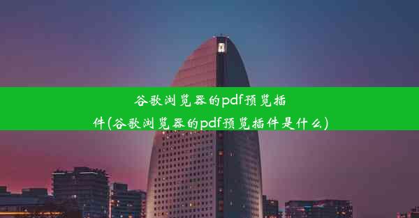 谷歌浏览器的pdf预览插件(谷歌浏览器的pdf预览插件是什么)