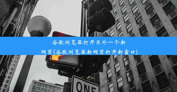 谷歌浏览器打开另外一个新网页(谷歌浏览器新网页打开新窗口)