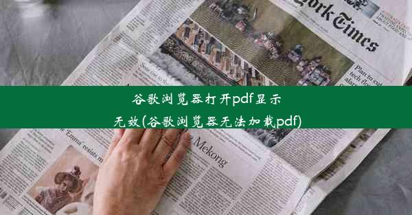 谷歌浏览器打开pdf显示无效(谷歌浏览器无法加载pdf)