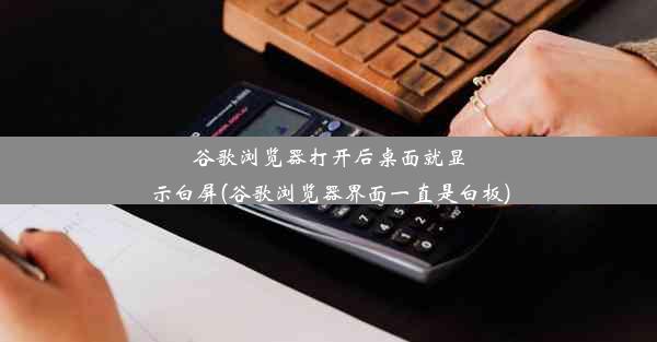 谷歌浏览器打开后桌面就显示白屏(谷歌浏览器界面一直是白板)