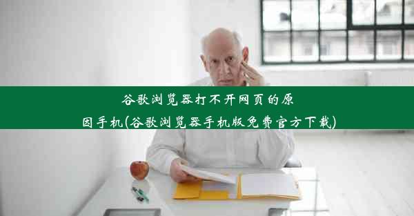 谷歌浏览器打不开网页的原因手机(谷歌浏览器手机版免费官方下载)