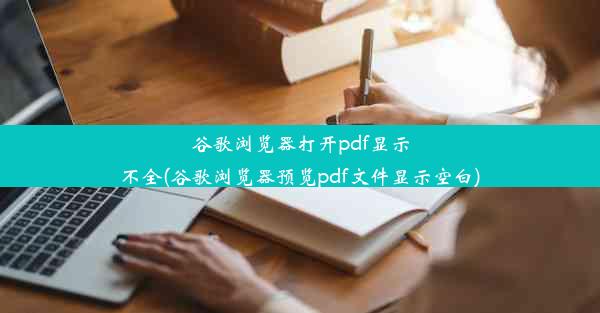 谷歌浏览器打开pdf显示不全(谷歌浏览器预览pdf文件显示空白)