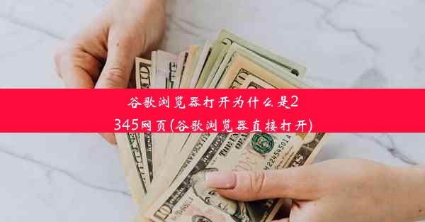 谷歌浏览器打开为什么是2345网页(谷歌浏览器直接打开)