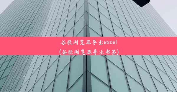 谷歌浏览器导出excel(谷歌浏览器导出书签)