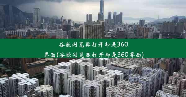 谷歌浏览器打开却是360界面(谷歌浏览器打开却是360界面)